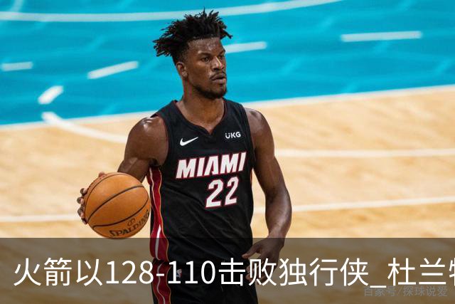 火箭以128-110击败独行侠 杜兰特与贾巴里齐齐砍下30分